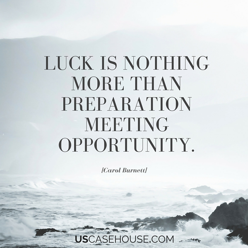 Luck is nothing more than preparation meeting opportunity.